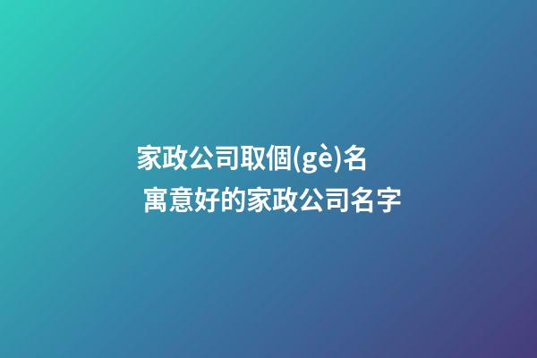 家政公司取個(gè)名 寓意好的家政公司名字-第1張-公司起名-玄機(jī)派